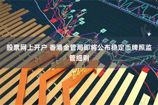 股票网上开户 香港金管局即将公布稳定币牌照监管细则