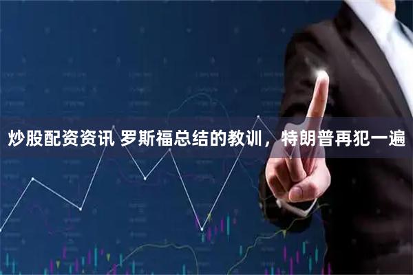 炒股配资资讯 罗斯福总结的教训，特朗普再犯一遍