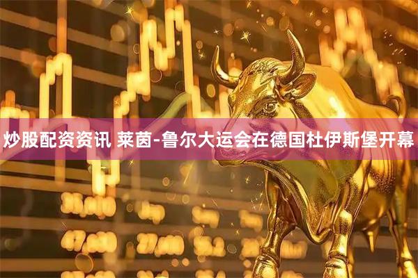 炒股配资资讯 莱茵-鲁尔大运会在德国杜伊斯堡开幕