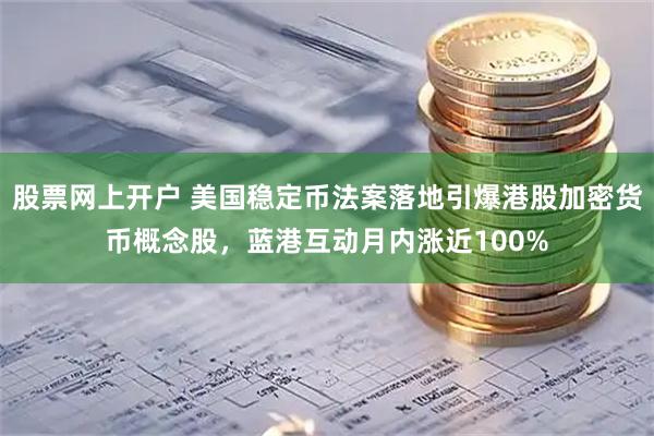 股票网上开户 美国稳定币法案落地引爆港股加密货币概念股，蓝港互动月内涨近100%