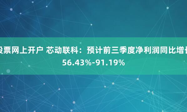 股票网上开户 芯动联科:预计前三季度净利润同比增长56.43%-91.19%