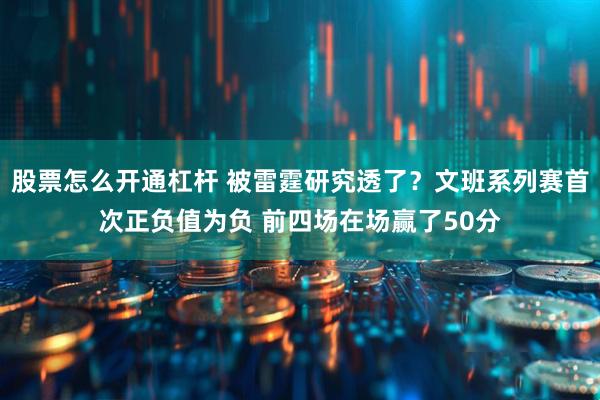股票怎么开通杠杆 被雷霆研究透了？文班系列赛首次正负值为负 前四场在场赢了50分